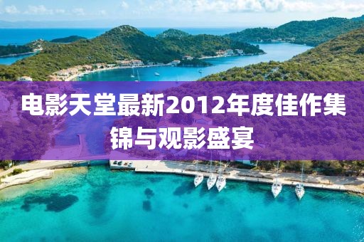 电影天堂最新2012年度佳作集锦与观影盛宴